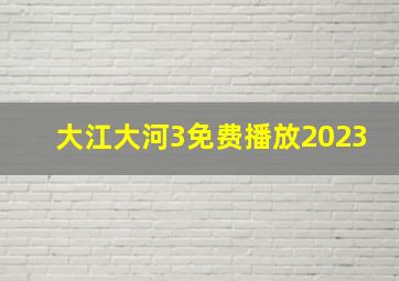 大江大河3免费播放2023