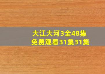 大江大河3全48集免费观看31集31集