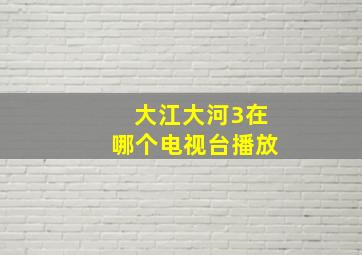 大江大河3在哪个电视台播放