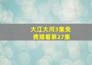 大江大河3集免费观看第27集