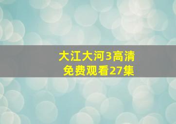 大江大河3高清免费观看27集