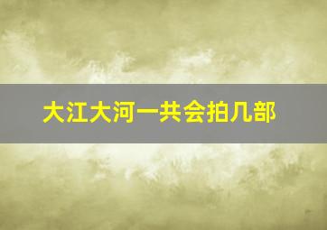 大江大河一共会拍几部