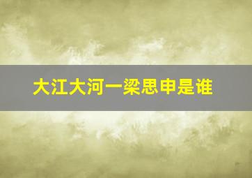 大江大河一梁思申是谁