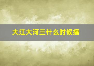 大江大河三什么时候播