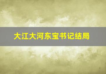 大江大河东宝书记结局