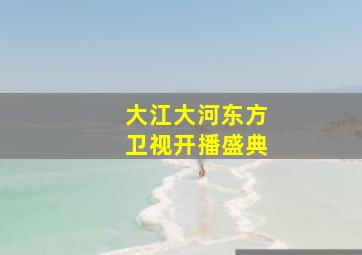 大江大河东方卫视开播盛典