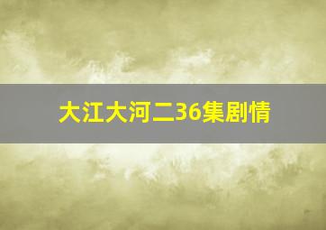 大江大河二36集剧情