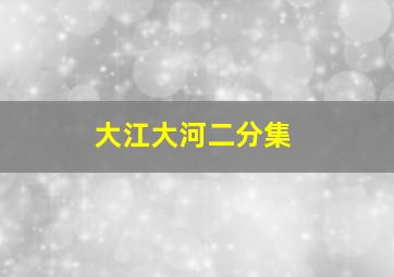 大江大河二分集