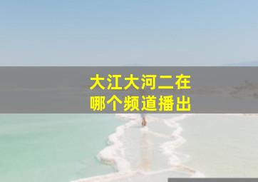 大江大河二在哪个频道播出