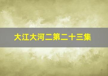 大江大河二第二十三集