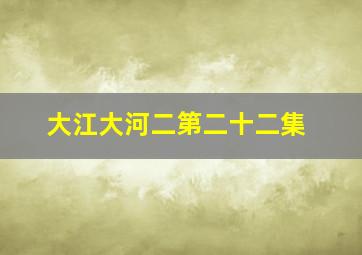 大江大河二第二十二集