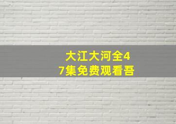 大江大河全47集免费观看吾