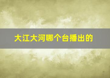 大江大河哪个台播出的