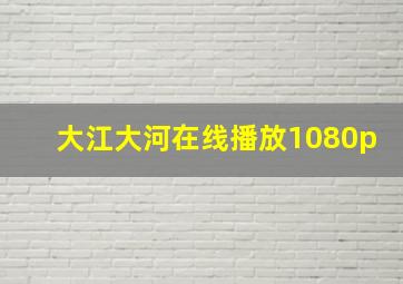 大江大河在线播放1080p