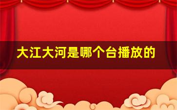 大江大河是哪个台播放的