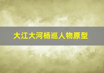 大江大河杨巡人物原型