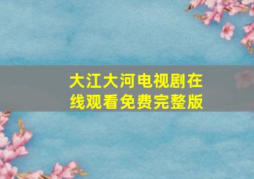 大江大河电视剧在线观看免费完整版