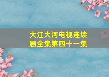 大江大河电视连续剧全集第四十一集