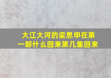 大江大河的梁思申在第一部什么回来第几集回来