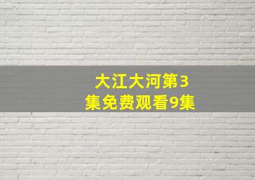 大江大河第3集免费观看9集