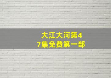 大江大河第47集免费第一部