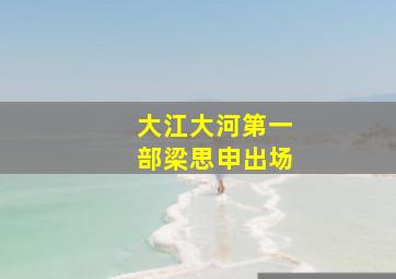 大江大河第一部梁思申出场