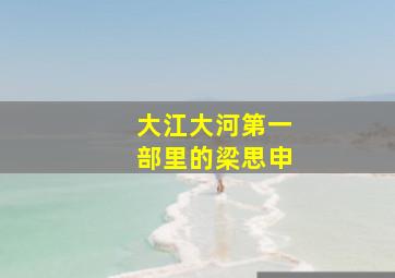 大江大河第一部里的梁思申