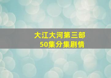 大江大河第三部50集分集剧情