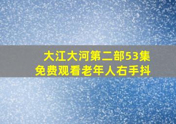 大江大河第二部53集免费观看老年人右手抖