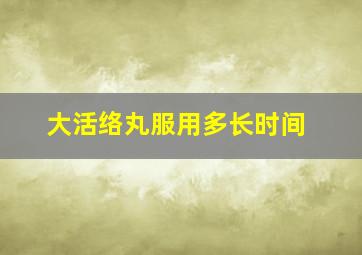 大活络丸服用多长时间