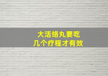 大活络丸要吃几个疗程才有效