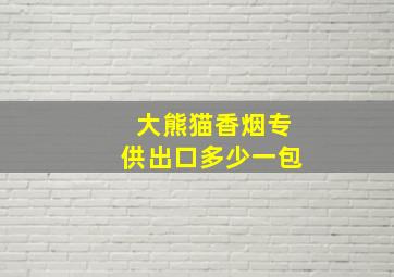 大熊猫香烟专供出口多少一包