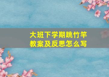 大班下学期跳竹竿教案及反思怎么写