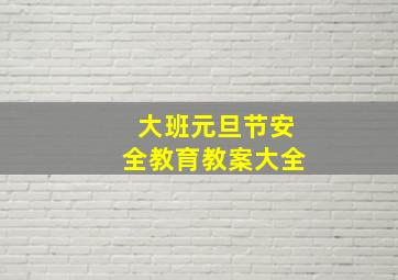 大班元旦节安全教育教案大全