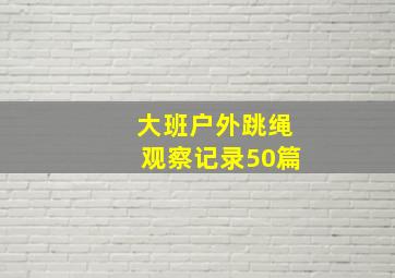 大班户外跳绳观察记录50篇