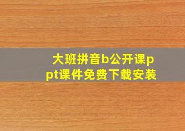 大班拼音b公开课ppt课件免费下载安装