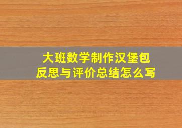 大班数学制作汉堡包反思与评价总结怎么写