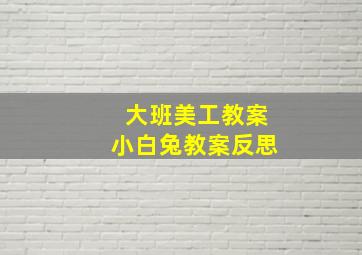 大班美工教案小白兔教案反思