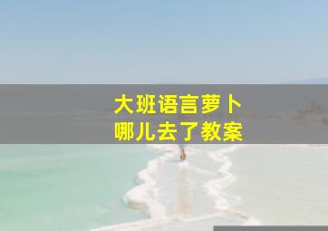 大班语言萝卜哪儿去了教案