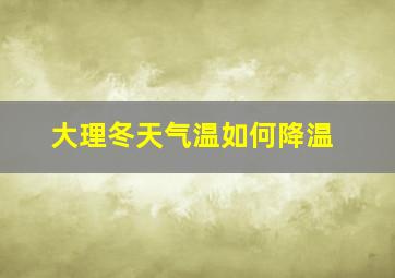 大理冬天气温如何降温