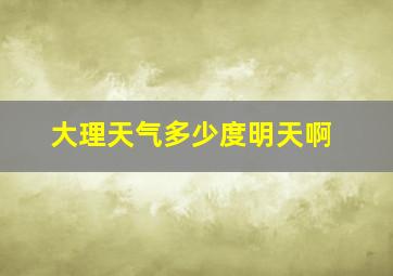 大理天气多少度明天啊