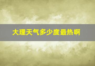 大理天气多少度最热啊