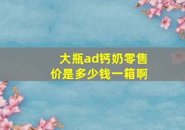 大瓶ad钙奶零售价是多少钱一箱啊