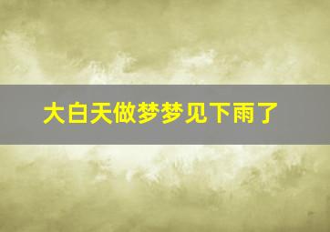 大白天做梦梦见下雨了