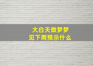 大白天做梦梦见下雨预示什么