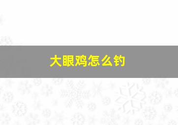 大眼鸡怎么钓