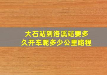 大石站到洛溪站要多久开车呢多少公里路程