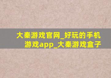 大秦游戏官网_好玩的手机游戏app_大秦游戏盒子