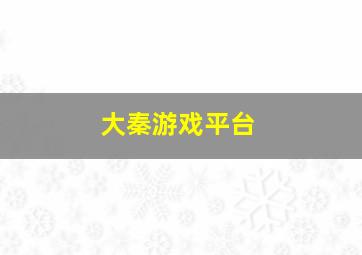 大秦游戏平台