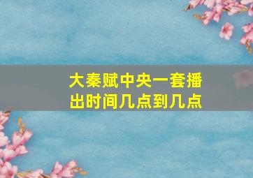 大秦赋中央一套播出时间几点到几点